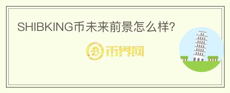 SHIBKING幣未來前景怎么樣？