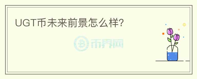 UGT幣未來前景怎么樣？