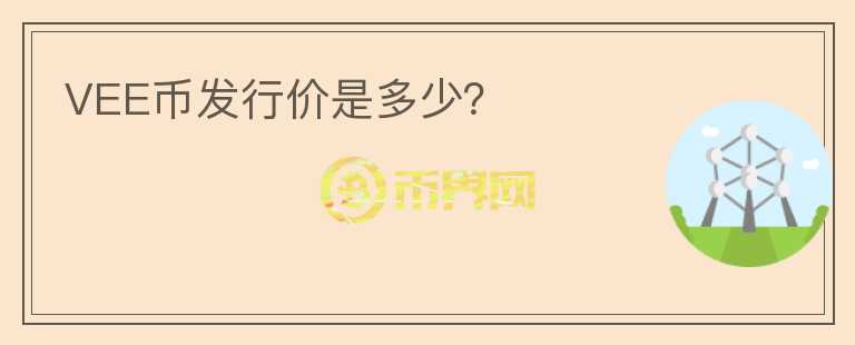 VEE幣發(fā)行價是多少？