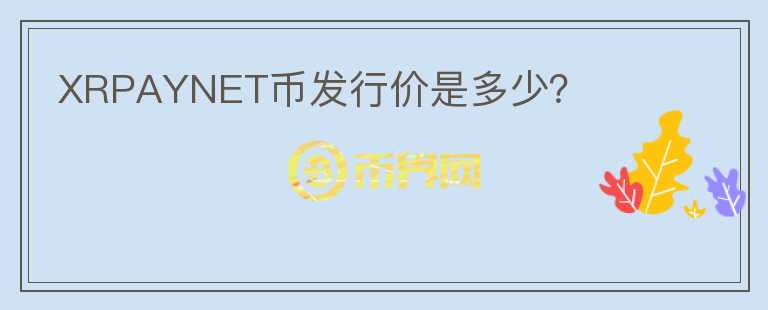 XRPAYNET幣發(fā)行價(jià)是多少？