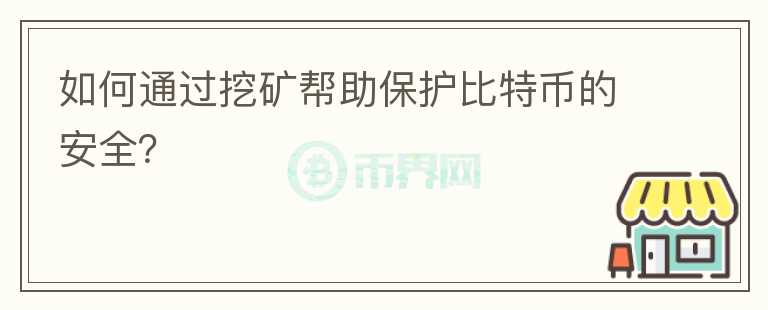 如何通過(guò)挖礦幫助保護(hù)比特幣的安全？