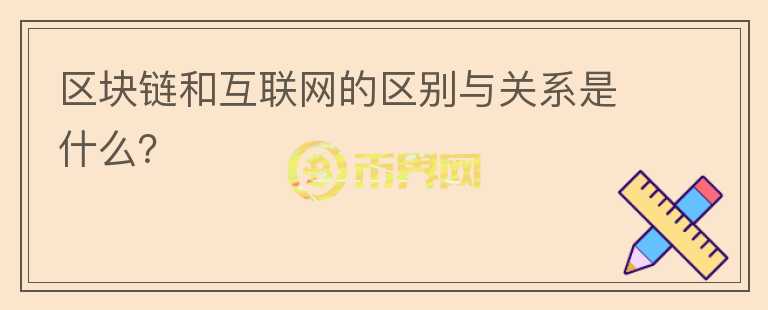 區(qū)塊鏈和互聯(lián)網(wǎng)的區(qū)別與關(guān)系是什么？