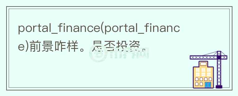 portal_finance(portal_finance)前景咋樣。是否投資。