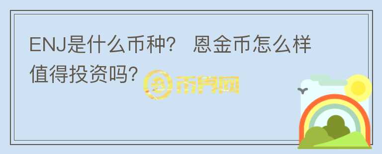 ENJ是什么幣種？ 恩金幣怎么樣值得投資嗎？