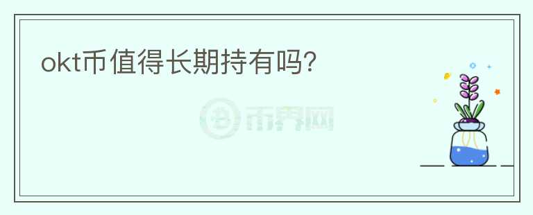 okt幣值得長(zhǎng)期持有嗎？