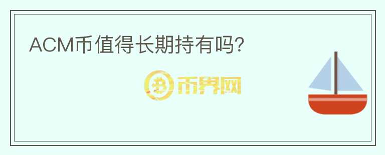 ACM幣值得長(zhǎng)期持有嗎？