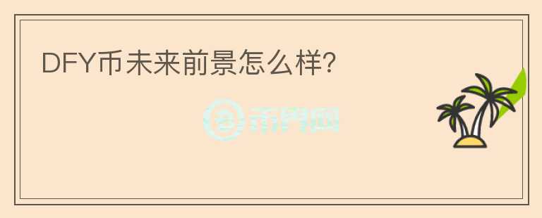 DFY幣未來前景怎么樣？