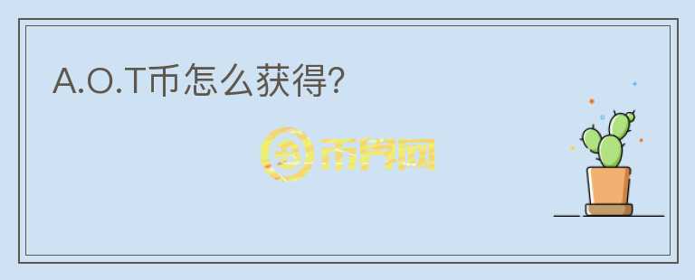 A.O.T幣怎么獲得？