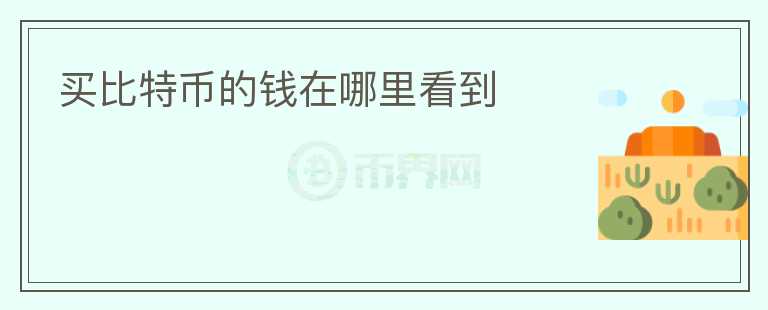 買(mǎi)比特幣的錢(qián)在哪里看到