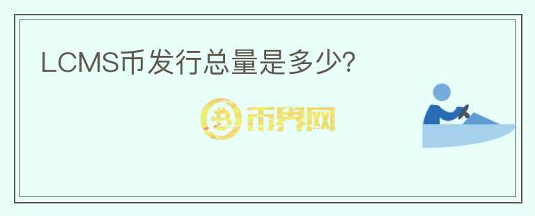 LCMS幣發(fā)行總量是多少？