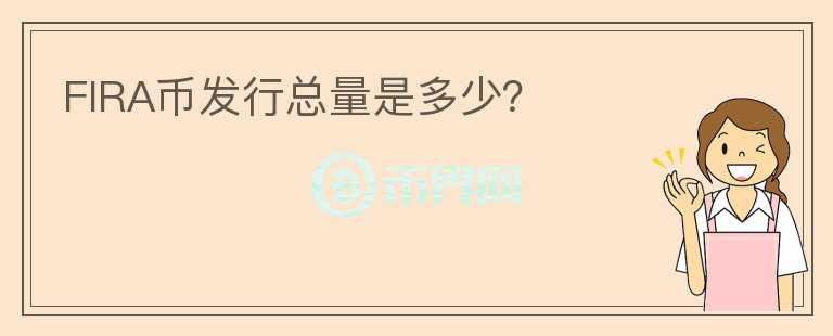 FIRA幣發(fā)行總量是多少？