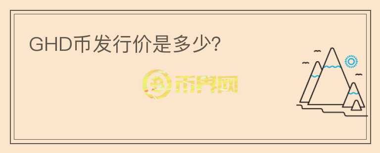 GHD幣發(fā)行價(jià)是多少？