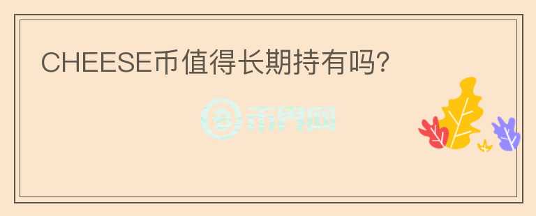 CHEESE幣值得長期持有嗎？