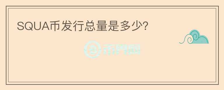 SQUA幣發(fā)行總量是多少？