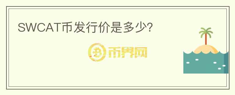 SWCAT幣發(fā)行價(jià)是多少？