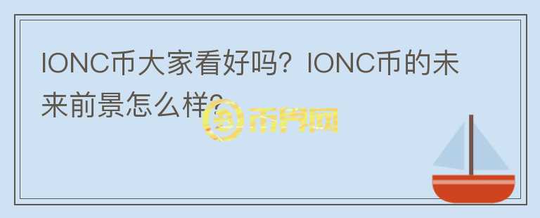 IONC幣大家看好嗎？IONC幣的未來前景怎么樣？