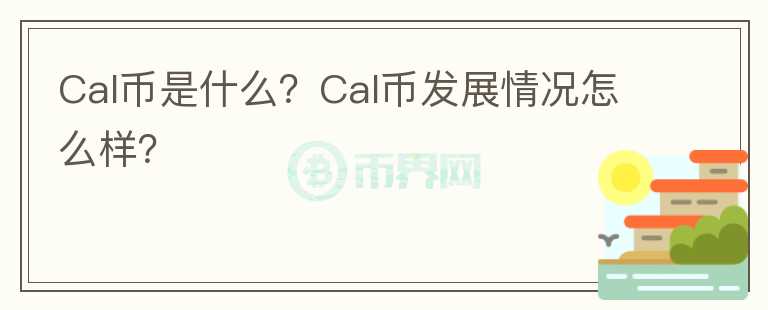 Cal幣是什么？Cal幣發(fā)展情況怎么樣？