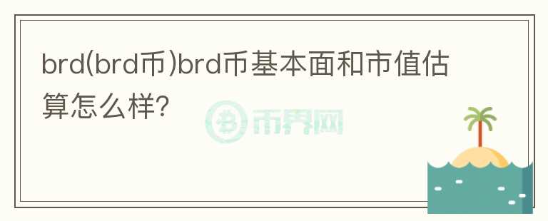 brd(brd幣)brd幣基本面和市值估算怎么樣？