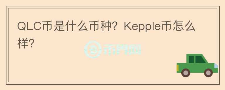 QLC幣是什么幣種？Kepple幣怎么樣？