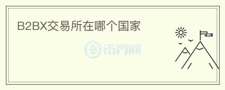 B2BX交易所在哪個(gè)國家