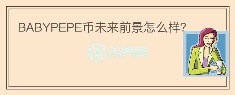 BABYPEPE幣未來(lái)前景怎么樣？
