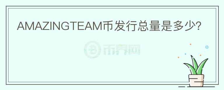 AMAZINGTEAM幣發(fā)行總量是多少？