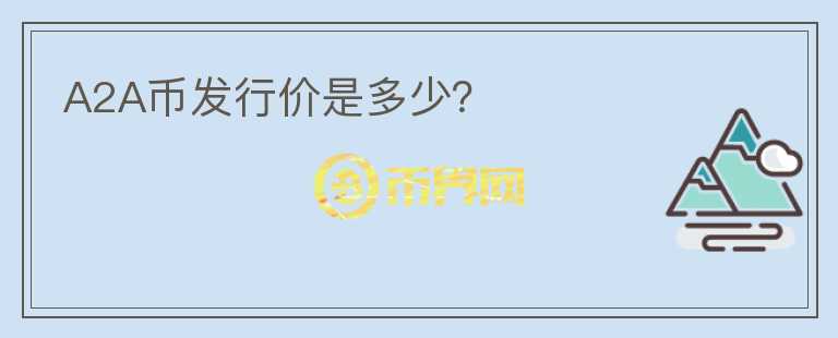 A2A幣發(fā)行價是多少？