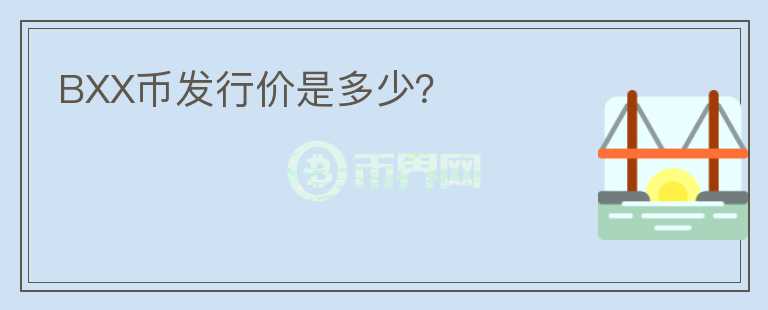 BXX幣發(fā)行價(jià)是多少？
