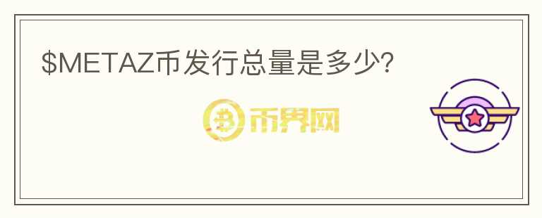 $METAZ幣發(fā)行總量是多少？