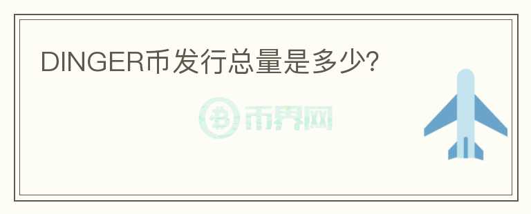 DINGER幣發(fā)行總量是多少？