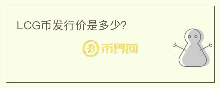 LCG幣發(fā)行價(jià)是多少？