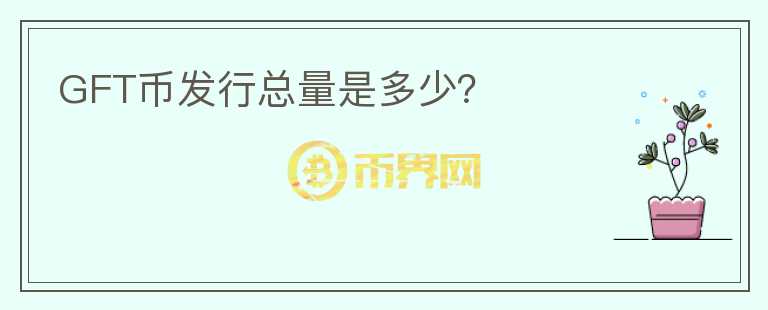 GFT幣發(fā)行總量是多少？