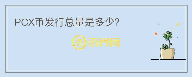 PCX幣發(fā)行總量是多少？