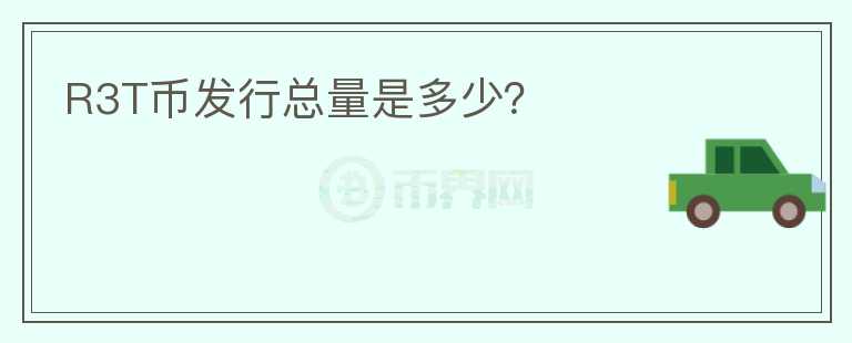 R3T幣發(fā)行總量是多少？
