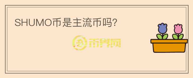 SHUMO幣是主流幣嗎？