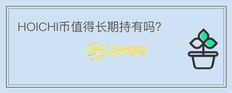 HOICHI幣值得長(zhǎng)期持有嗎？