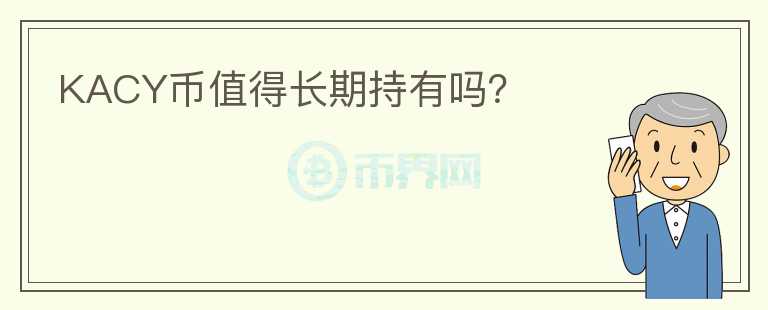 KACY幣值得長(zhǎng)期持有嗎？