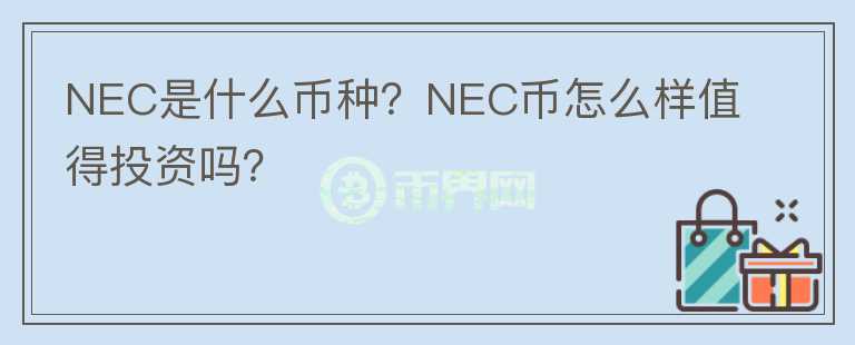 NEC是什么幣種？NEC幣怎么樣值得投資嗎？