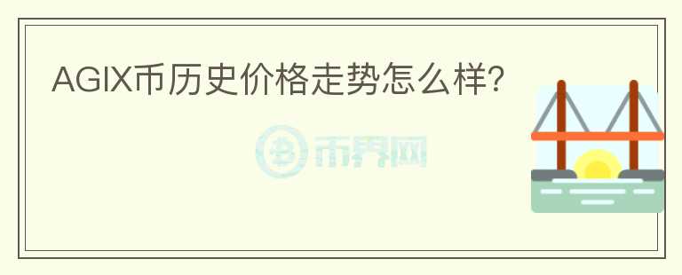 AGIX幣歷史價格走勢怎么樣？