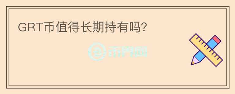 GRT幣值得長(zhǎng)期持有嗎？