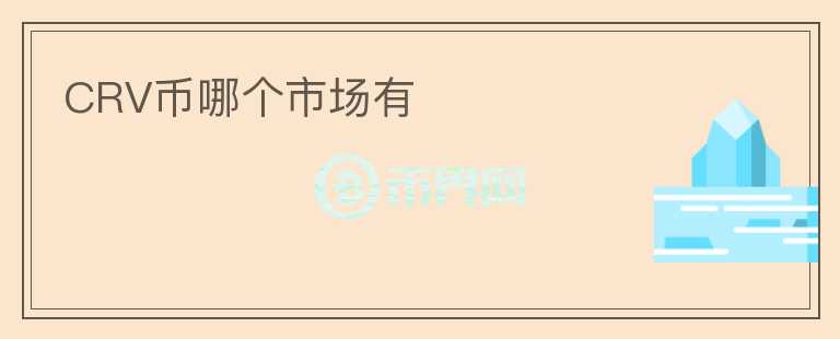 CRV幣哪個(gè)市場(chǎng)有