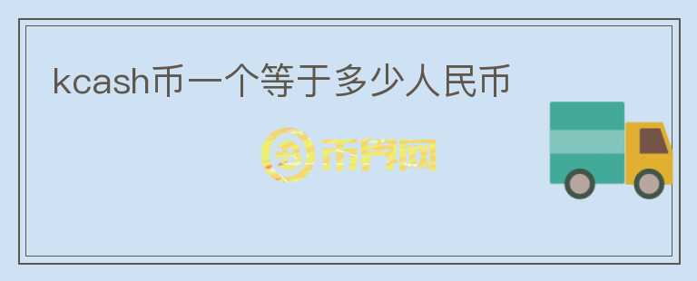kcash幣一個(gè)等于多少人民幣