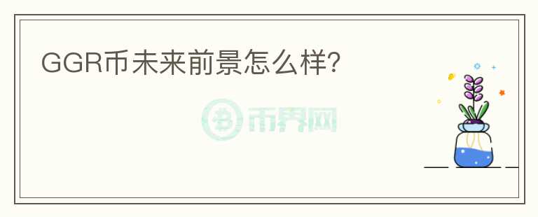 GGR幣未來前景怎么樣？