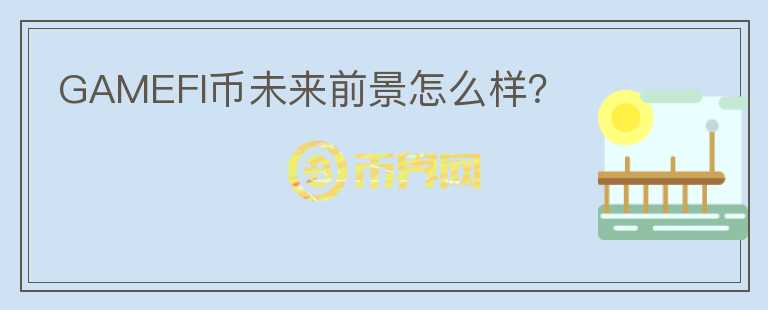 GAMEFI幣未來前景怎么樣？