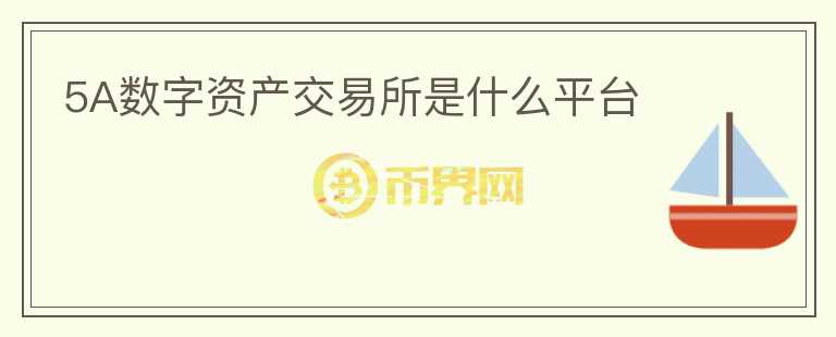 5A數(shù)字資產(chǎn)交易所是什么平臺(tái)