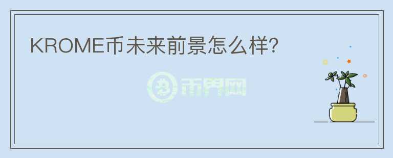 KROME幣未來前景怎么樣？