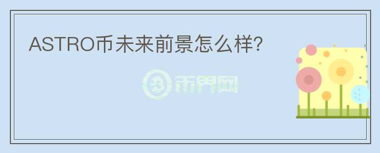 ASTRO幣未來前景怎么樣？