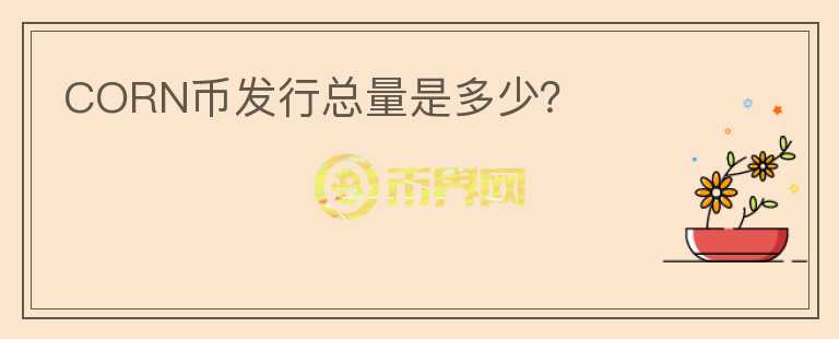 CORN幣發(fā)行總量是多少？