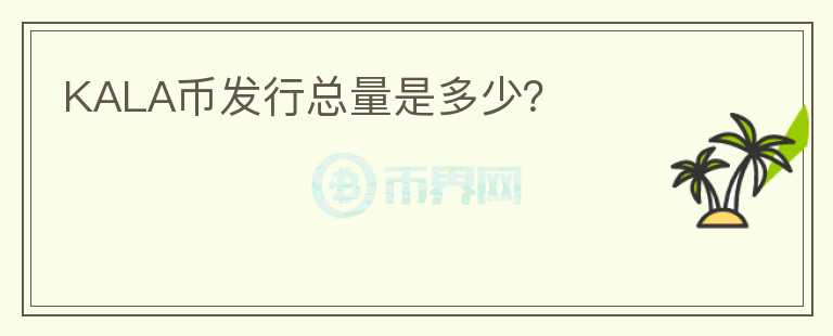 KALA幣發(fā)行總量是多少？