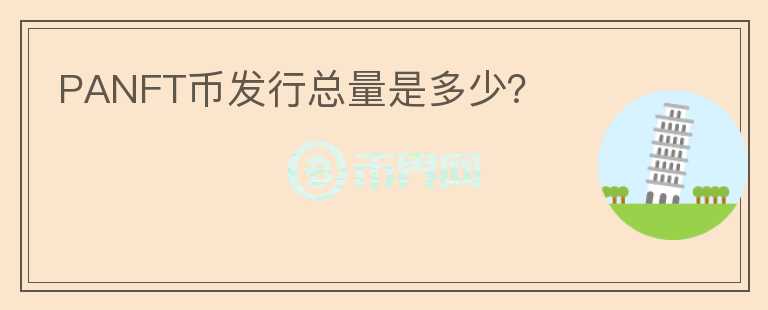 PANFT幣發(fā)行總量是多少？